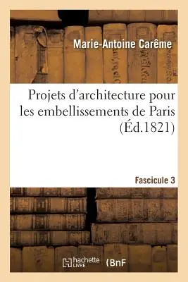 Bauprojekte für die Verschönerung von Paris. Fascilcule 3 - Projets d'Architecture Pour Les Embellissements de Paris. Fascilcule 3