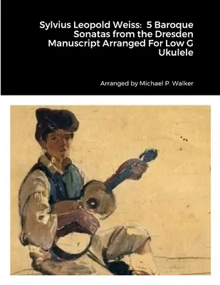 Sylvius Leopold Weiss: 5 Barocke Sonaten aus der Dresdner Handschrift Arrangiert für Ukulele in tiefem G - Sylvius Leopold Weiss: 5 Baroque Sonatas from the Dresden Manuscript Arranged For Low G Ukulele