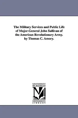 Die militärischen Dienste und das öffentliche Leben von Generalmajor John Sullivan von der amerikanischen Revolutionsarmee. von Thomas C. Amory. - The Military Services and Public Life of Major-General John Sullivan of the American Revolutionary Army. by Thomas C. Amory.
