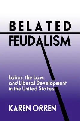 Verspäteter Feudalismus: Arbeit, Recht und liberale Entwicklung in den Vereinigten Staaten - Belated Feudalism: Labor, the Law, and Liberal Development in the United States