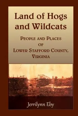 Land der Schweine und Wildkatzen: Menschen und Orte in Lower Stafford County, Virginia - Land of Hogs and Wildcats: People and Places of Lower Stafford County, Virginia