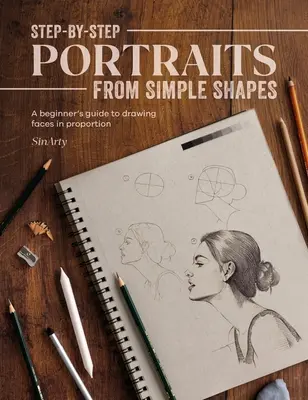 Schritt-für-Schritt-Porträts aus einfachen Formen: Eine Anleitung für Anfänger zum Zeichnen von Gesichtern und Figuren in Proportion - Step-By-Step Portraits from Simple Shapes: A Beginner's Guide to Drawing Faces and Figures in Proportion