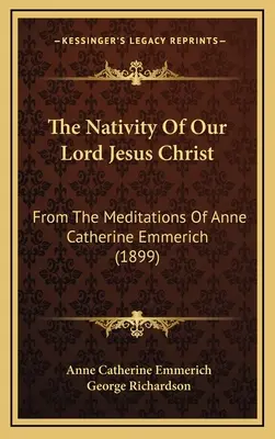 Die Geburt Unseres Herrn Jesus Christus: Aus den Meditationen der Anna Katharina Emmerich (1899) - The Nativity Of Our Lord Jesus Christ: From The Meditations Of Anne Catherine Emmerich (1899)