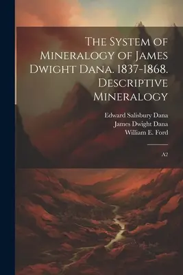 Das System der Mineralogie von James Dwight Dana. 1837-1868. Deskriptive Mineralogie: A2 - The System of Mineralogy of James Dwight Dana. 1837-1868. Descriptive Mineralogy: A2