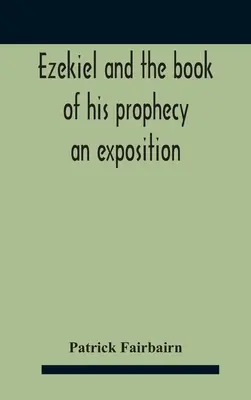 Hesekiel und das Buch seiner Prophezeiung: Eine Erläuterung - Ezekiel And The Book Of His Prophecy: An Exposition