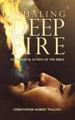 Tiefes Feuer einatmen: Die Entstehung und Wirkung der Bibel - Inhaling Deep Fire: The Origin and Action of the Bible