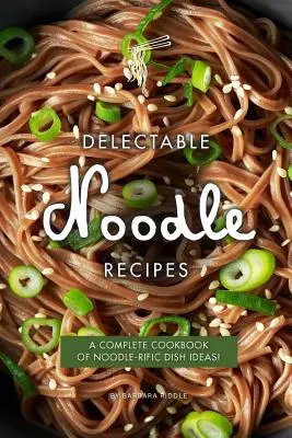 Köstliche Nudelrezepte: Ein komplettes Kochbuch mit vielen Ideen für Nudelgerichte! - Delectable Noodle Recipes: A Complete Cookbook of Noodle-rific Dish Ideas!