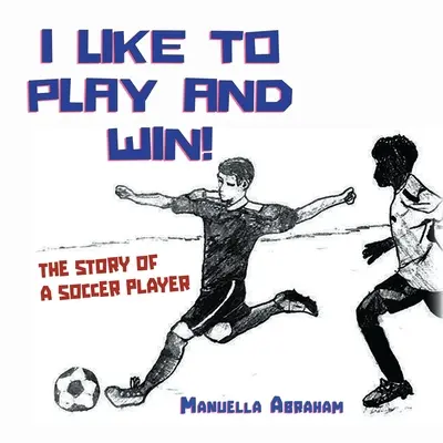 Ich will spielen und gewinnen: Die Geschichte eines Fußballspielers - I Like to Play and Win!: The Story of a Soccer Player