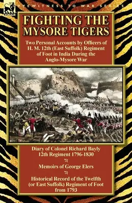Der Kampf gegen die Mysore-Tiger: Zwei persönliche Berichte von Offizieren des 12. (East Suffolk) Regiment of Foot in Indien während des Anglo-Mysore-Krieges - D - Fighting the Mysore Tigers: Two Personal Accounts by Officers of H. M. 12th (East Suffolk) Regiment of Foot in India During the Anglo-Mysore War-D
