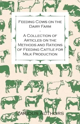 Fütterung von Kühen auf dem Milchviehbetrieb - Eine Sammlung von Artikeln über die Methoden und Rationen der Fütterung von Rindern für die Milcherzeugung - Feeding Cows on the Dairy Farm - A Collection of Articles on the Methods and Rations of Feeding Cattle for Milk Production