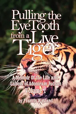 Einem lebenden Tiger die Augen ausreißen: Memoiren über das Leben und Wirken von Adoniram Judson (Band 1) - Pulling the Eyetooth from a Live Tiger: The Memoir of the Life and Labors of Adoniram Judson (Vol.1