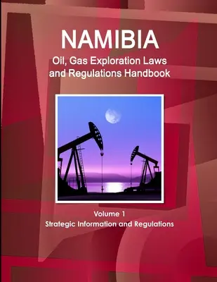 Namibia Öl- und Gasexplorationsgesetze und -verordnungen Handbuch Band 1 Strategische Informationen und Verordnungen - Namibia Oil, Gas Exploration Laws and Regulations Handbook Volume 1 Strategic Information and Regulations