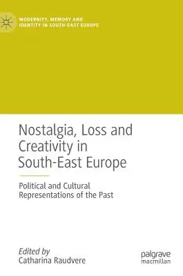 Nostalgie, Verlust und Kreativität in Südosteuropa: Politische und kulturelle Repräsentationen der Vergangenheit - Nostalgia, Loss and Creativity in South-East Europe: Political and Cultural Representations of the Past