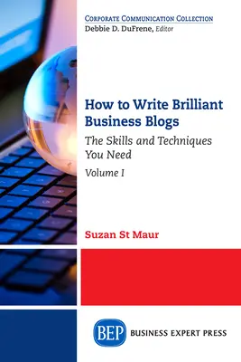 Wie man brillante Business-Blogs schreibt, Band I: Die Fähigkeiten und Techniken, die Sie brauchen - How to Write Brilliant Business Blogs, Volume I: The Skills and Techniques You Need