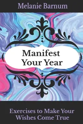 Manifestieren Sie Ihr Jahr: Übungen, um Ihre Wünsche wahr werden zu lassen - Manifest Your Year: Exercises to Make Your Wishes Come True