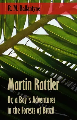 Martin Rattler; oder: Die Abenteuer eines Jungen in den Wäldern Brasiliens - Martin Rattler; Or, a Boy's Adventures in the Forests of Brazil