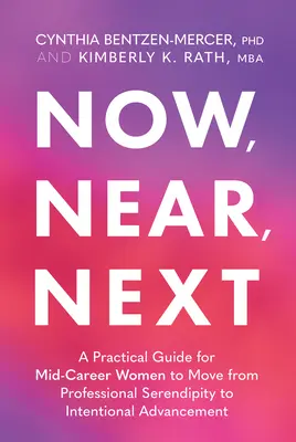 Jetzt, bald, weiter: Ein praktischer Leitfaden für Frauen in der Mitte ihrer beruflichen Laufbahn, um von beruflicher Glückseligkeit zu bewusstem Aufstieg zu gelangen - Now, Near, Next: A Practical Guide for Mid-Career Women to Move from Professional Serendipity to Intentional Advancement