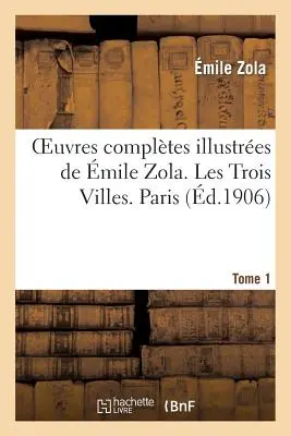 Oeuvres Compltes Illustres de mile Zola. Les Trois Villes. Paris. Band 1 - Oeuvres Compltes Illustres de mile Zola. Les Trois Villes. Paris. Tome 1