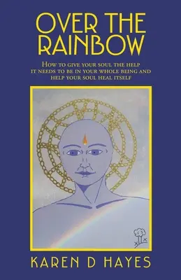 Über den Regenbogen: Wie Sie Ihrer Seele die Hilfe geben, die sie braucht, um in Ihrem ganzen Sein zu sein und Ihre Seele zu heilen - Over the Rainbow: How to Give Your Soul the Help It Needs to Be in Your Whole Being and Help Your Soul Heal Itself