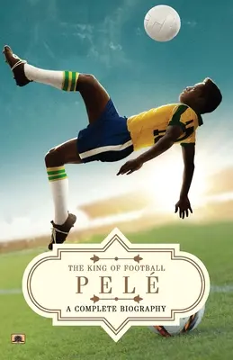 Pel: Eine vollständige Biographie (Der König des Fußballs) - Pel: A Complete Biography (The King of Football)