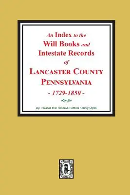 Ein Index zu den Testamentsbüchern und Nachlassakten von Lancaster County, Pennsylvania, 1729-1850. - An Index to the Will Books and Intestate Records of Lancaster County, Pennsylvania, 1729-1850.