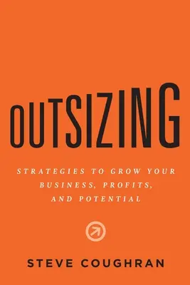 Outsizing: Strategien für das Wachstum Ihres Unternehmens, Ihrer Gewinne und Ihres Potenzials - Outsizing: Strategies to Grow Your Business, Profits, and Potential