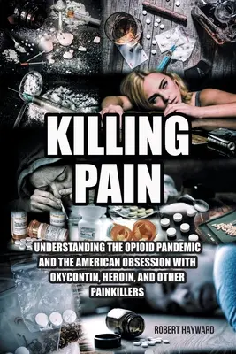 Tötender Schmerz: Die Opioid-Pandemie und die amerikanische Besessenheit von Oxycontin, Heroin und anderen Schmerzmitteln verstehen - Killing Pain: Understanding the Opioid Pandemic and the American Obsession with Oxycontin, Heroin, and Other Painkillers