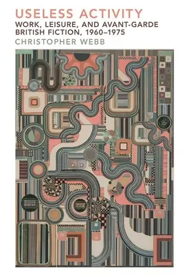 Nutzlose Tätigkeit: Arbeit, Freizeit und britische Avantgarde-Literatur, 1960-1975 - Useless Activity: Work, Leisure and British Avant-Garde Fiction, 1960-1975