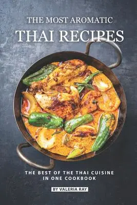 Die aromatischsten Thai-Rezepte: Das Beste aus der thailändischen Küche in einem Kochbuch - The Most Aromatic Thai Recipes: The Best of The Thai Cuisine in One Cookbook