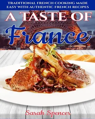 Ein Geschmack von Frankreich: Traditionelle französische Küche leicht gemacht mit authentischen französischen Rezepten - A Taste of France: Traditional French Cooking Made Easy with Authentic French Recipes