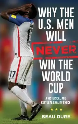 Warum die US-Männer niemals die Weltmeisterschaft gewinnen werden: Ein historischer und kultureller Reality Check - Why the U.S. Men Will Never Win the World Cup: A Historical and Cultural Reality Check