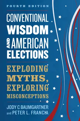 Konventionelle Weisheit und amerikanische Wahlen: Mythen entlarven, Missverständnisse erforschen - Conventional Wisdom and American Elections: Exploding Myths, Exploring Misconceptions