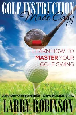 Golfunterricht leicht gemacht: Lernen Sie, wie Sie Ihren Golfschwung meistern: Ein Leitfaden für Anfänger zum Schwingen wie ein Profi - Golf Instruction Made Easy: Learn How to Master Your Golf Swing: A Guide for Beginners to Swing Like a Pro