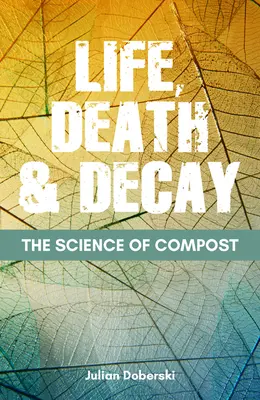 Die Wissenschaft vom Kompost: Leben, Tod und Verfall im Garten - The Science of Compost: Life, Death and Decay in the Garden