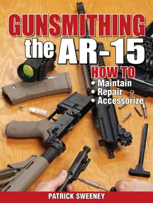 Gunsmithing the Ar-15, Vol. 1: Instandhaltung, Reparatur und Zubehör - Gunsmithing the Ar-15, Vol. 1: How to Maintain, Repair, and Accessorize