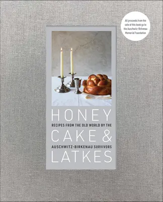 Honigkuchen und Latkes: Rezepte aus der Alten Welt von den Überlebenden von Auschwitz-Birkenau - Honey Cake & Latkes: Recipes from the Old World by the Auschwitz-Birkenau Survivors