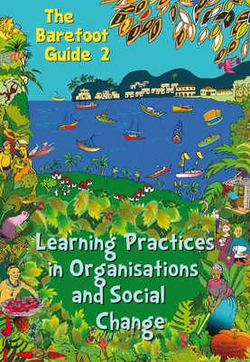The Barefoot Guide to Learning Practices in Organisationen und sozialem Wandel - The Barefoot Guide to Learning Practices in Organisations and Social Change