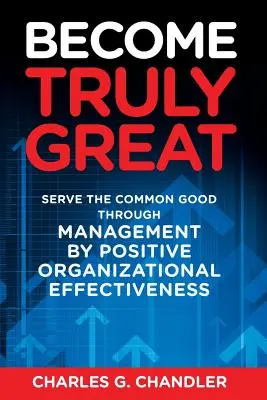 Wahrhaft großartig werden: Dem Gemeinwohl dienen durch Management mit positiver organisatorischer Effektivität - Become Truly Great: Serve the Common Good Through Management by Positive Organizational Effectiveness