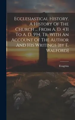 Kirchliche Geschichte. A History Of The Church ... From A. D. 431 To A. D. 594, Tr. With An Account Of The Author And His Writings [von E. Walford] - Ecclesiastical History. A History Of The Church ... From A. D. 431 To A. D. 594, Tr. With An Account Of The Author And His Writings [by E. Walford]