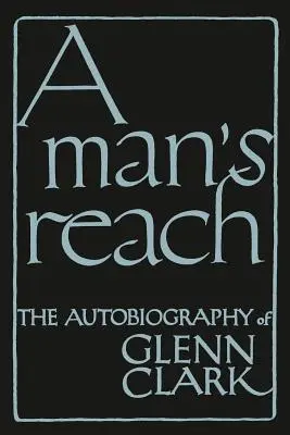 Die Reichweite eines Mannes: Die Autobiographie von Glenn Clark - A Man's Reach: The Autobiography of Glenn Clark