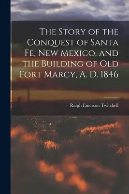 Die Geschichte der Eroberung von Santa Fe, New Mexico, und der Bau des alten Fort Marcy, 1846 n. Chr. - The Story of the Conquest of Santa Fe, New Mexico, and the Building of old Fort Marcy, A. D. 1846