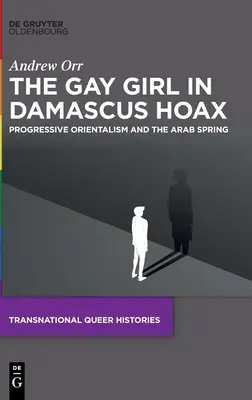 Der Schwulenmädchen in Damaskus-Hoax: Progressiver Orientalismus und der Arabische Frühling - The Gay Girl in Damascus Hoax: Progressive Orientalism and the Arab Spring