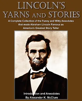 Lincoln's Yarns and Stories: Eine vollständige Sammlung der lustigen und witzigen Anekdoten, die Abraham Lincoln als Amerikas größten Geschichtenerzähler berühmt gemacht haben - Lincoln's Yarns and Stories: A Complete Collection of the Funny and Witty Anecdotes that made Abraham Lincoln Famous as America's Greatest Story Te