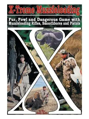 X-Treme Muzzleloading: Pelz, Geflügel und gefährliches Wild mit Vorderladergewehren, Glattrohrgewehren und Pistolen - X-Treme Muzzleloading: Fur, Fowl and Dangerous Game with Muzzleloading Rifles, Smoothbores and Pistols
