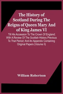 Die Geschichte Schottlands während der Regentschaft von Königin Maria und König James Vi. bis zu seinem Eintritt in die Krone Englands; mit einem Rückblick auf die schottische Geschichte - The History Of Scotland During The Reigns Of Queen Mary And Of King James Vi. Till His Accession To The Crown Of England; With A Review Of The Scottis