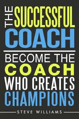 Der erfolgreiche Coach: Werden Sie der Coach, der Champions hervorbringt - The Successful Coach: Become The Coach Who Creates Champions