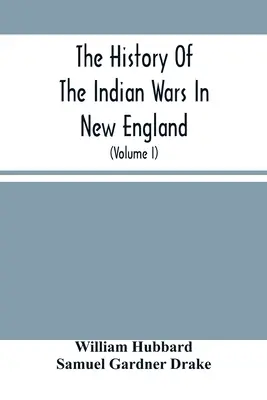 Die Geschichte der Indianerkriege in Neuengland: Von der ersten Besiedlung bis zur Beendigung des Krieges mit König Philipp im Jahre 1677 - The History Of The Indian Wars In New England: From The First Settlement To The Termination Of The War With King Philip In 1677