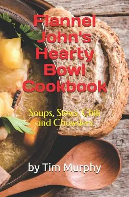 Flannel John's Hearty Bowl Kochbuch: Suppen, Eintöpfe, Chili und Eintopfgerichte - Flannel John's Hearty Bowl Cookbook: Soups, Stews, Chili and Chowders