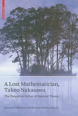 Ein verschollener Mathematiker, Takeo Nakasawa: Der vergessene Vater der Matroidentheorie - A Lost Mathematician, Takeo Nakasawa: The Forgotten Father of Matroid Theory