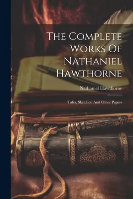 Das Gesamtwerk von Nathaniel Hawthorne: Erzählungen, Skizzen und andere Aufsätze - The Complete Works Of Nathaniel Hawthorne: Tales, Sketches, And Other Papers